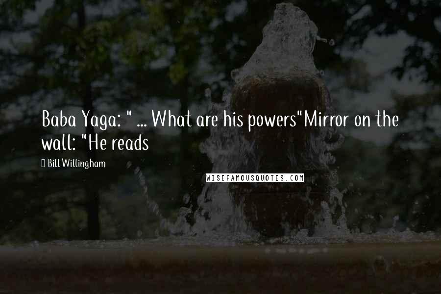 Bill Willingham Quotes: Baba Yaga: " ... What are his powers"Mirror on the wall: "He reads