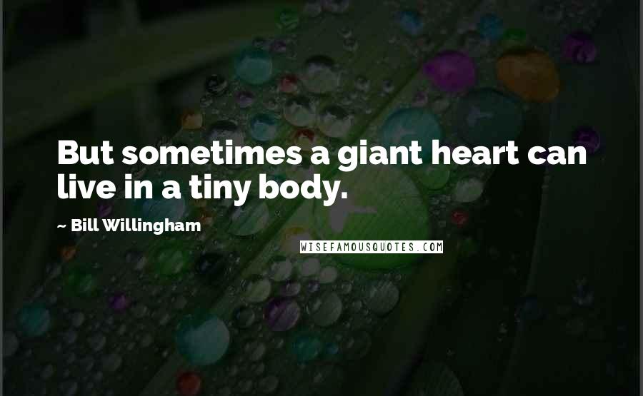 Bill Willingham Quotes: But sometimes a giant heart can live in a tiny body.