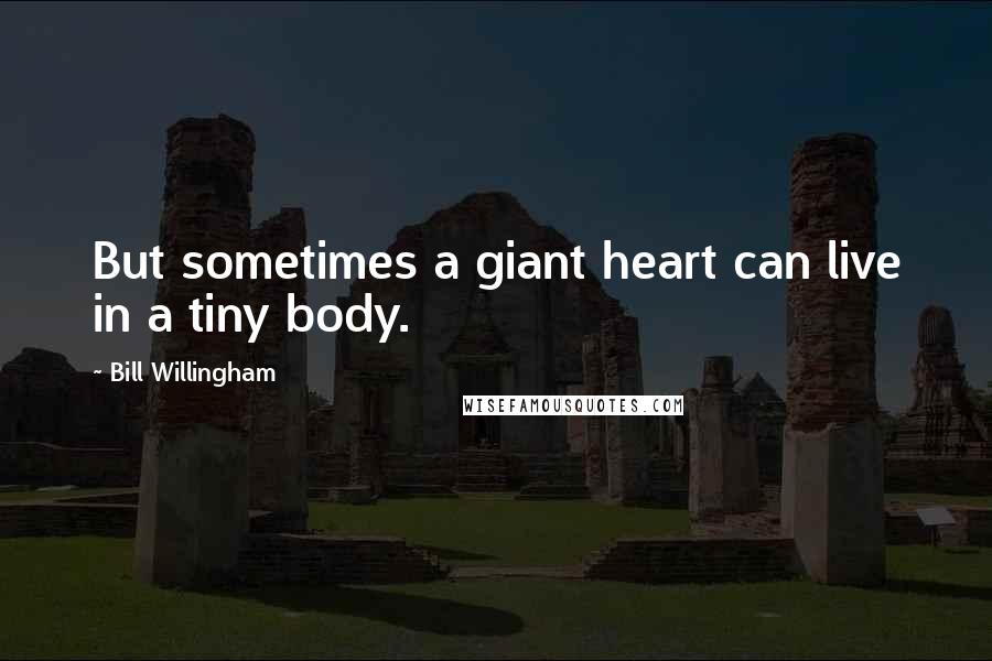 Bill Willingham Quotes: But sometimes a giant heart can live in a tiny body.