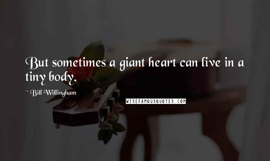 Bill Willingham Quotes: But sometimes a giant heart can live in a tiny body.