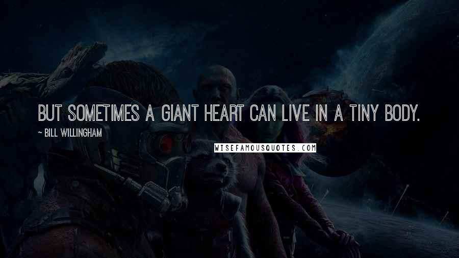 Bill Willingham Quotes: But sometimes a giant heart can live in a tiny body.