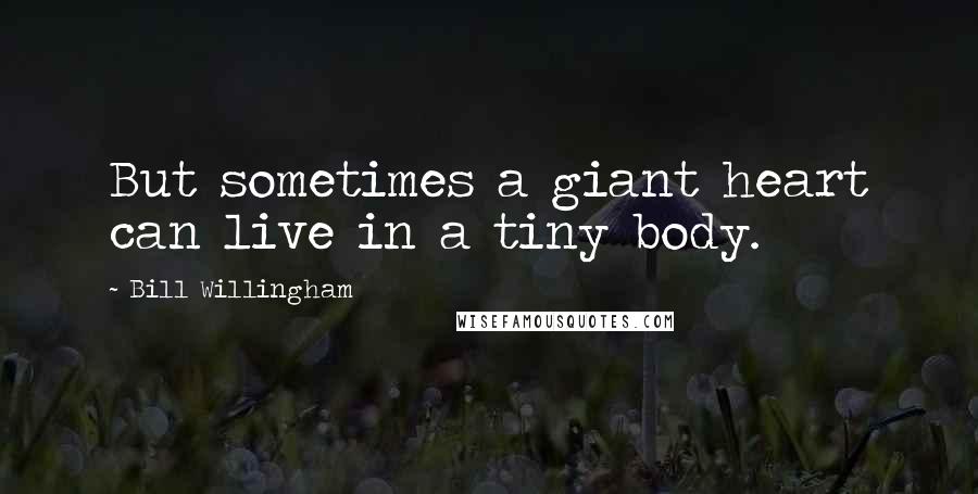 Bill Willingham Quotes: But sometimes a giant heart can live in a tiny body.