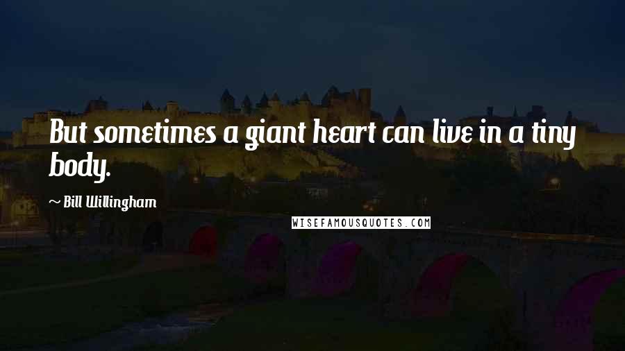 Bill Willingham Quotes: But sometimes a giant heart can live in a tiny body.