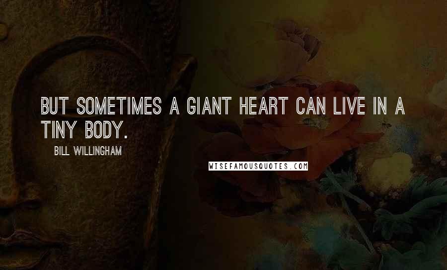 Bill Willingham Quotes: But sometimes a giant heart can live in a tiny body.