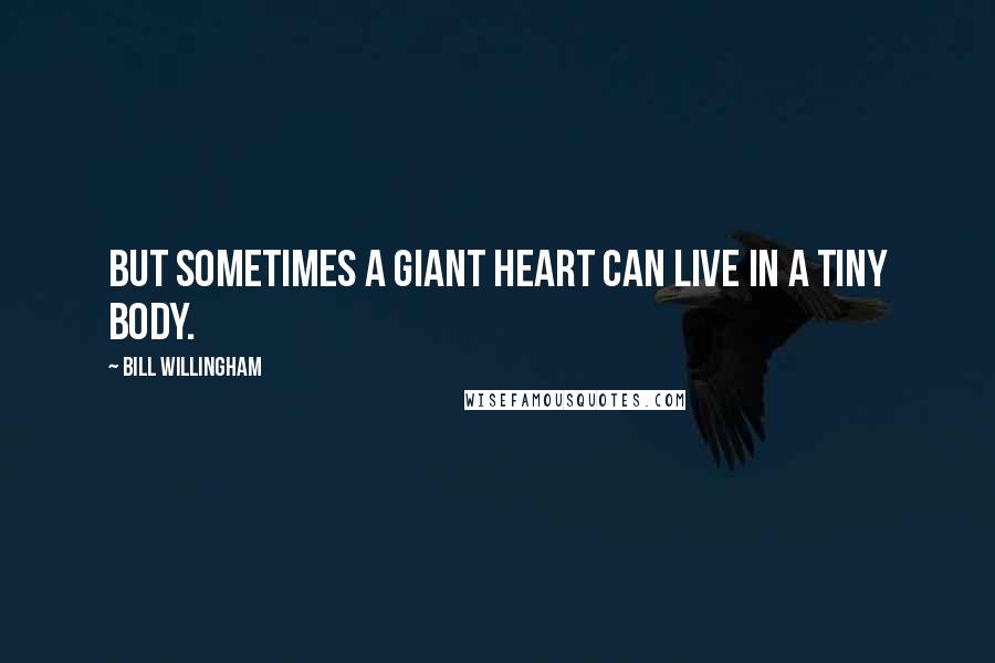 Bill Willingham Quotes: But sometimes a giant heart can live in a tiny body.