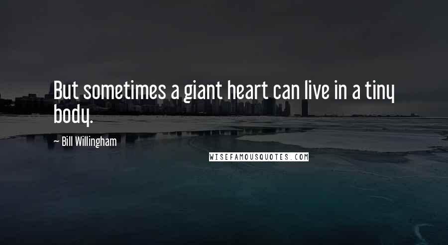 Bill Willingham Quotes: But sometimes a giant heart can live in a tiny body.