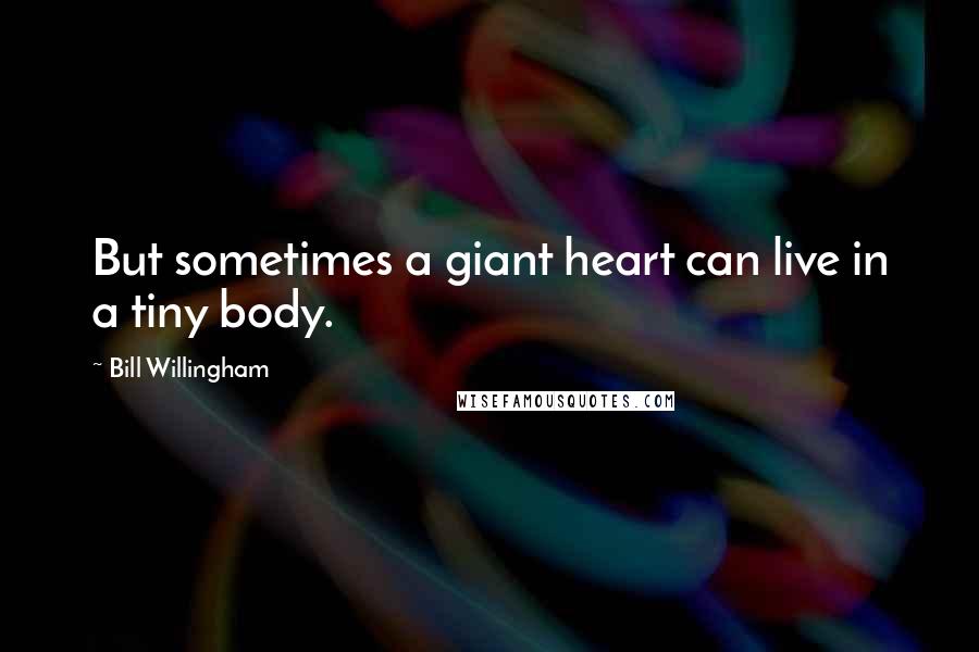 Bill Willingham Quotes: But sometimes a giant heart can live in a tiny body.