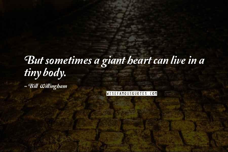 Bill Willingham Quotes: But sometimes a giant heart can live in a tiny body.