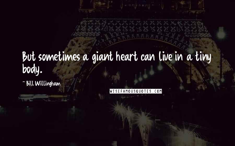 Bill Willingham Quotes: But sometimes a giant heart can live in a tiny body.