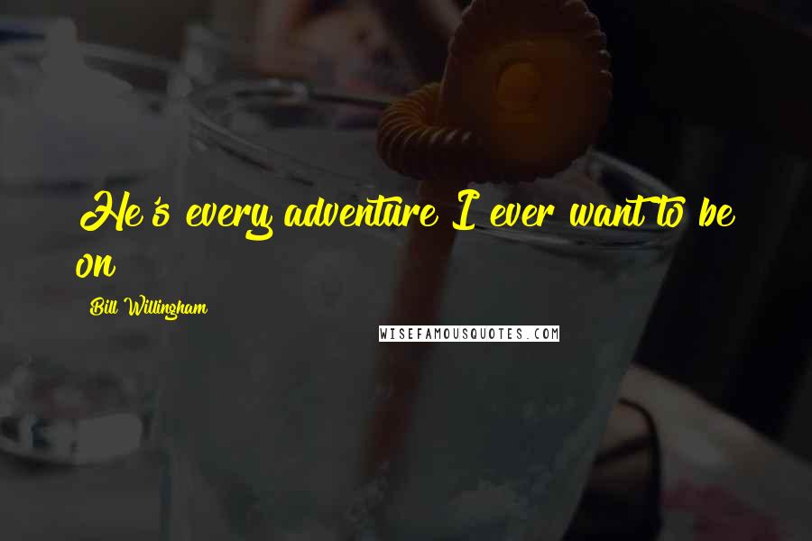 Bill Willingham Quotes: He's every adventure I ever want to be on