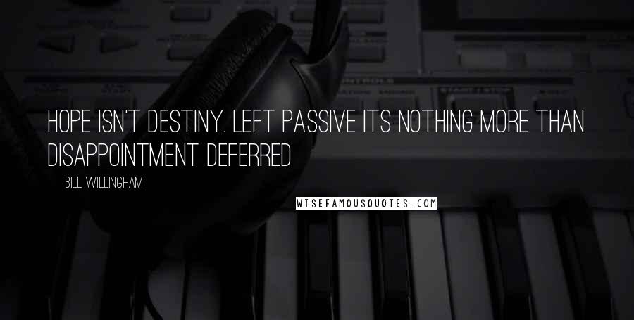 Bill Willingham Quotes: Hope isn't destiny. Left passive its nothing more than disappointment deferred