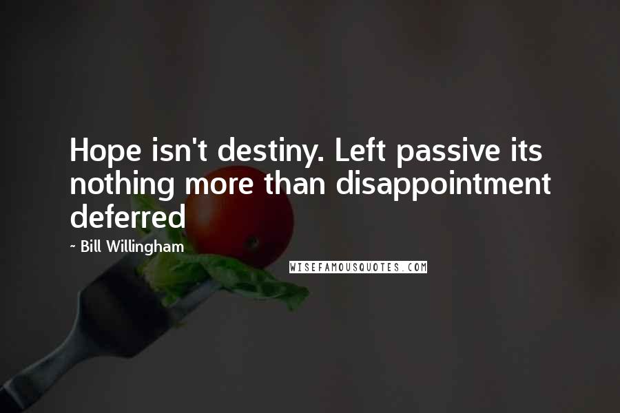 Bill Willingham Quotes: Hope isn't destiny. Left passive its nothing more than disappointment deferred