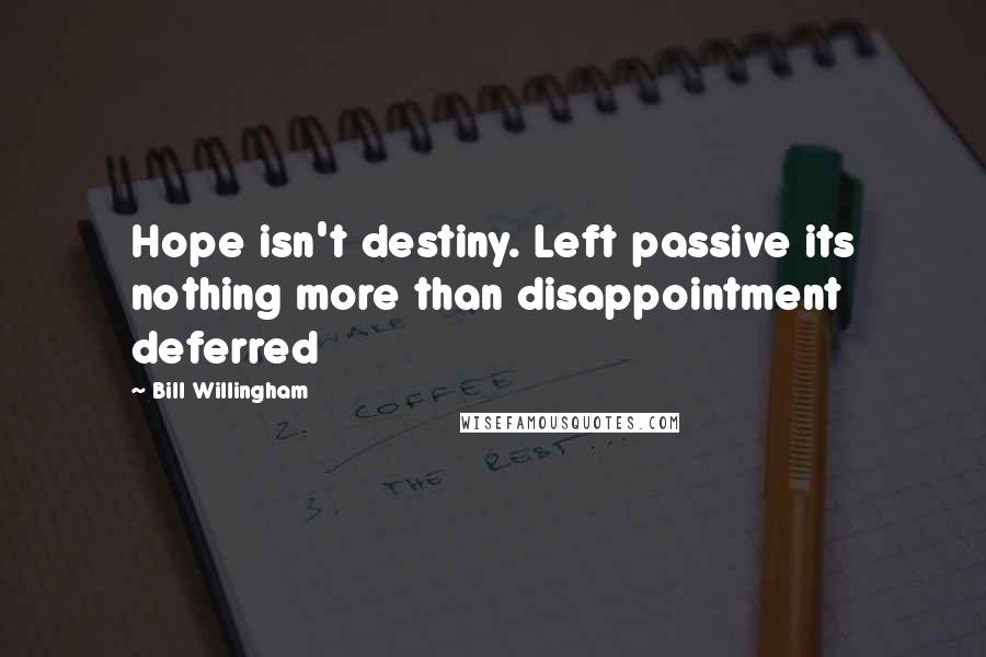 Bill Willingham Quotes: Hope isn't destiny. Left passive its nothing more than disappointment deferred