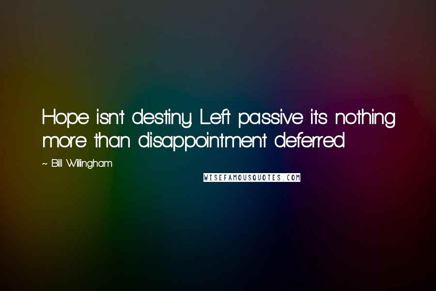 Bill Willingham Quotes: Hope isn't destiny. Left passive its nothing more than disappointment deferred