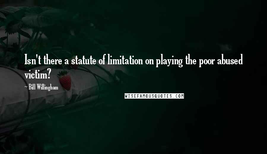 Bill Willingham Quotes: Isn't there a statute of limitation on playing the poor abused victim?