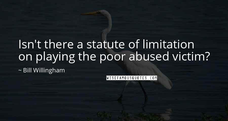 Bill Willingham Quotes: Isn't there a statute of limitation on playing the poor abused victim?