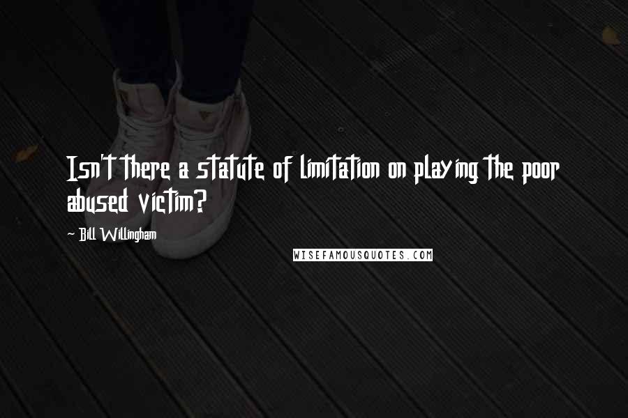 Bill Willingham Quotes: Isn't there a statute of limitation on playing the poor abused victim?