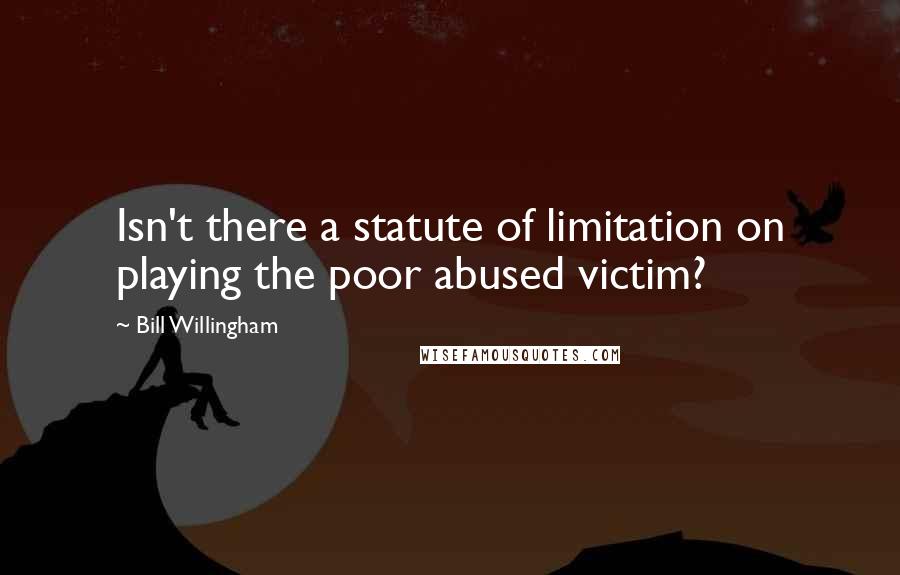 Bill Willingham Quotes: Isn't there a statute of limitation on playing the poor abused victim?