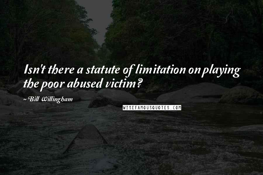 Bill Willingham Quotes: Isn't there a statute of limitation on playing the poor abused victim?