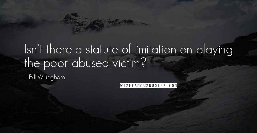 Bill Willingham Quotes: Isn't there a statute of limitation on playing the poor abused victim?