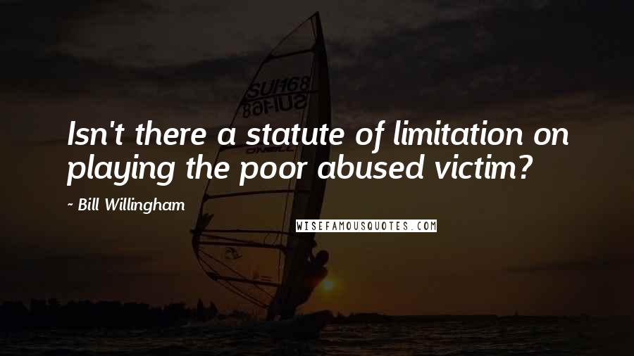 Bill Willingham Quotes: Isn't there a statute of limitation on playing the poor abused victim?
