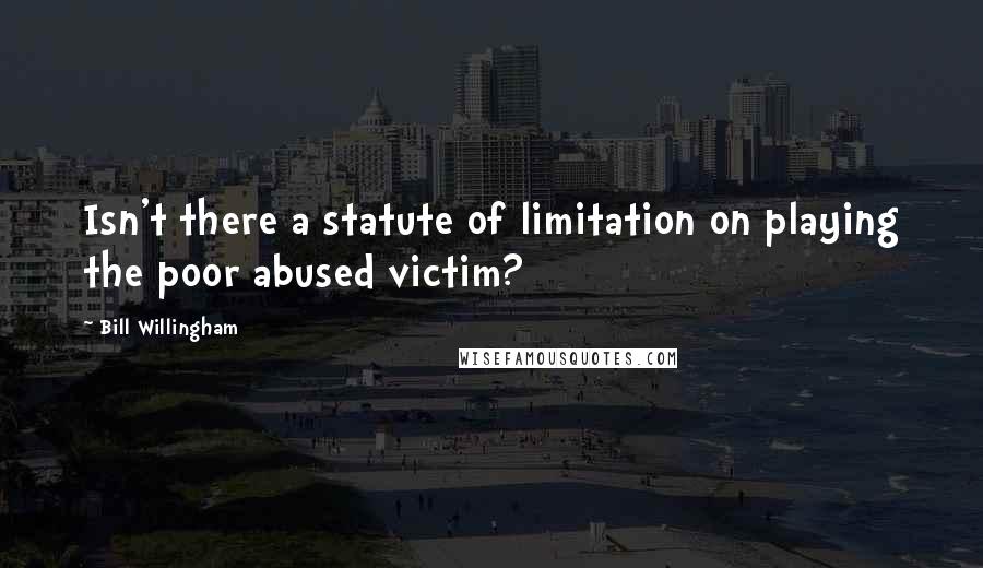 Bill Willingham Quotes: Isn't there a statute of limitation on playing the poor abused victim?