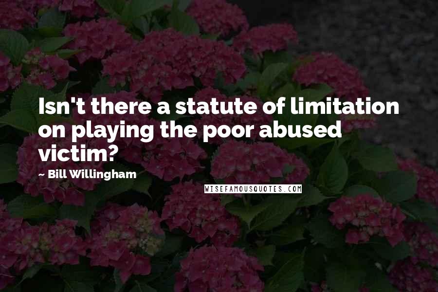 Bill Willingham Quotes: Isn't there a statute of limitation on playing the poor abused victim?