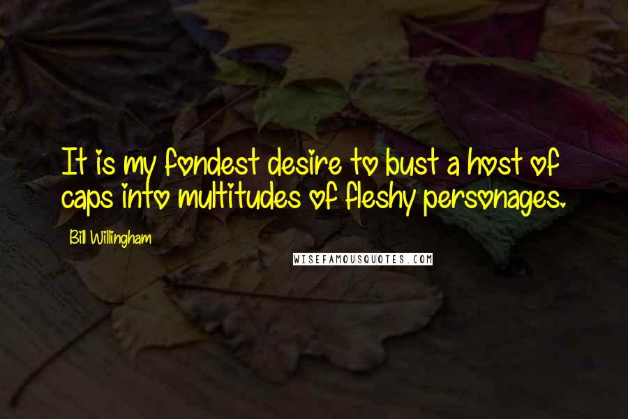 Bill Willingham Quotes: It is my fondest desire to bust a host of caps into multitudes of fleshy personages.