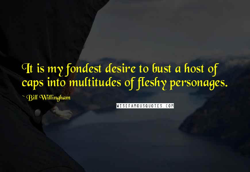 Bill Willingham Quotes: It is my fondest desire to bust a host of caps into multitudes of fleshy personages.