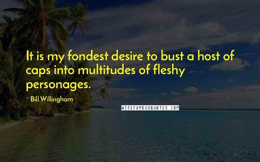 Bill Willingham Quotes: It is my fondest desire to bust a host of caps into multitudes of fleshy personages.