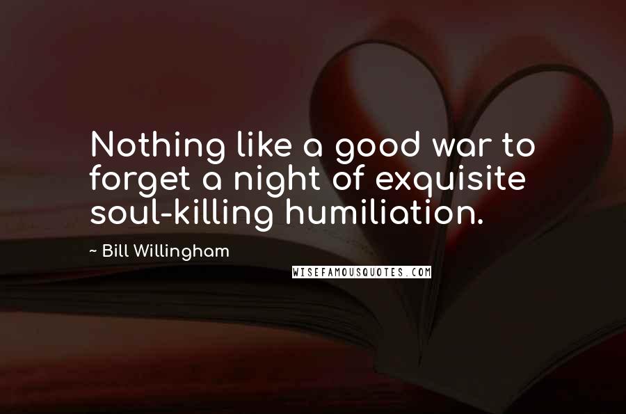 Bill Willingham Quotes: Nothing like a good war to forget a night of exquisite soul-killing humiliation.