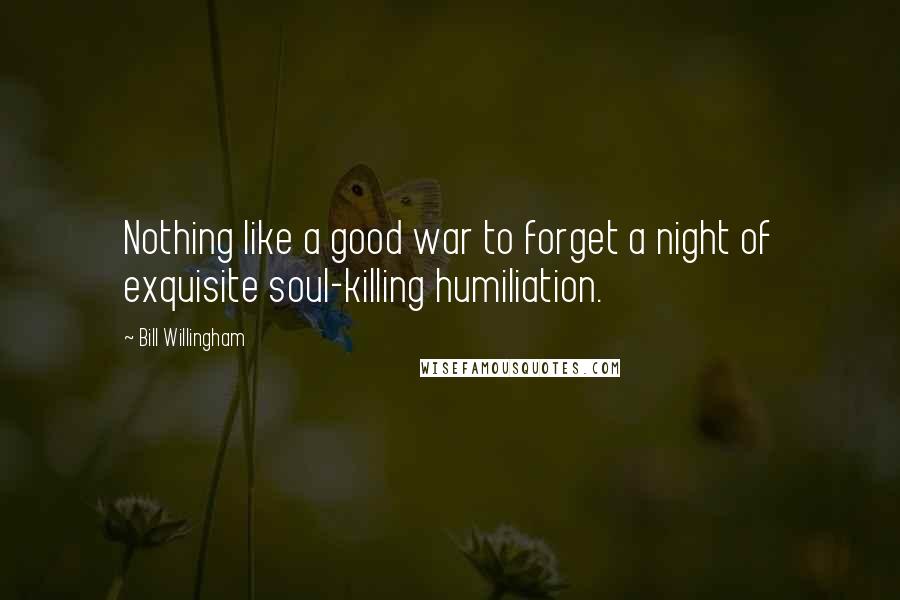 Bill Willingham Quotes: Nothing like a good war to forget a night of exquisite soul-killing humiliation.