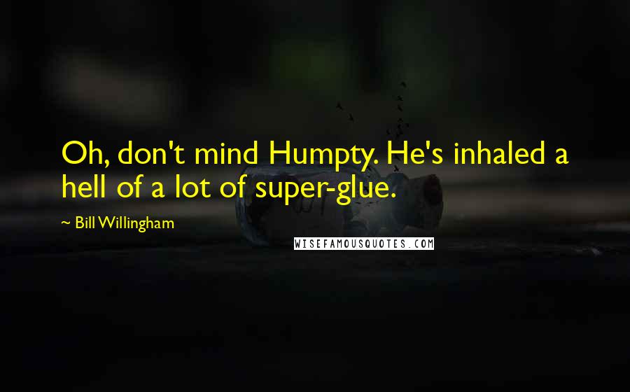 Bill Willingham Quotes: Oh, don't mind Humpty. He's inhaled a hell of a lot of super-glue.