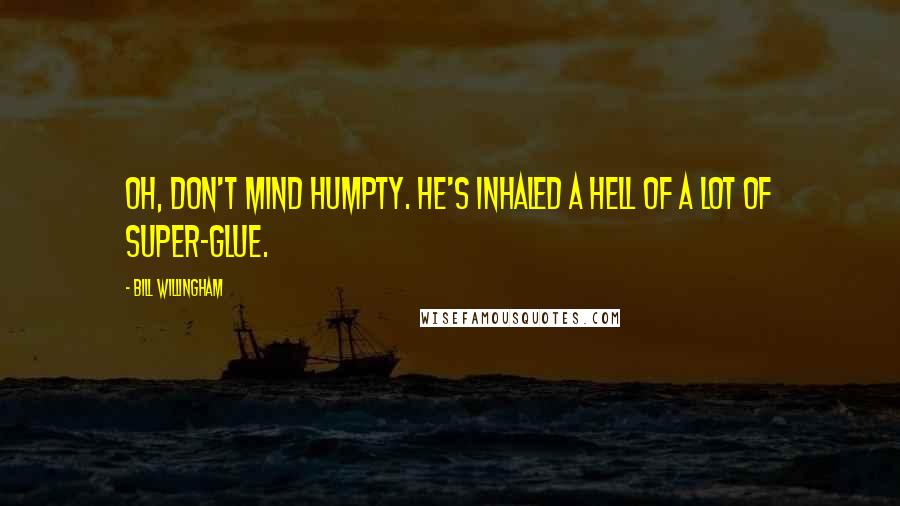 Bill Willingham Quotes: Oh, don't mind Humpty. He's inhaled a hell of a lot of super-glue.