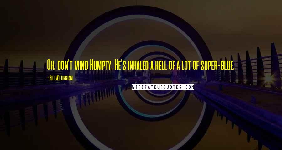 Bill Willingham Quotes: Oh, don't mind Humpty. He's inhaled a hell of a lot of super-glue.