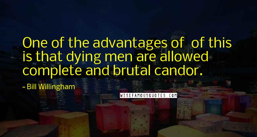 Bill Willingham Quotes: One of the advantages of of this is that dying men are allowed complete and brutal candor.
