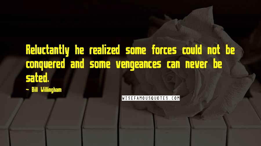 Bill Willingham Quotes: Reluctantly he realized some forces could not be conquered and some vengeances can never be sated.
