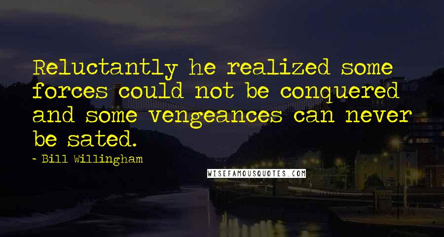 Bill Willingham Quotes: Reluctantly he realized some forces could not be conquered and some vengeances can never be sated.