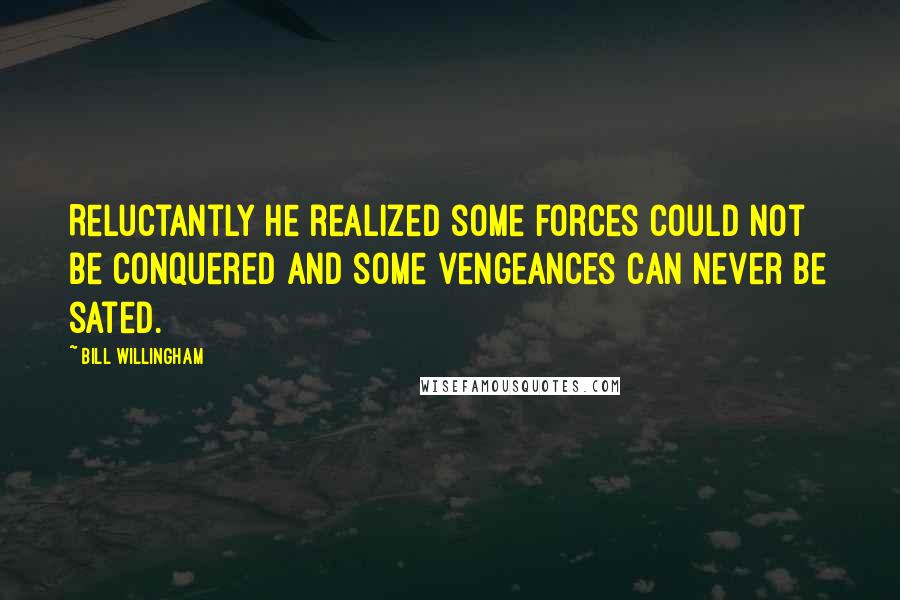 Bill Willingham Quotes: Reluctantly he realized some forces could not be conquered and some vengeances can never be sated.