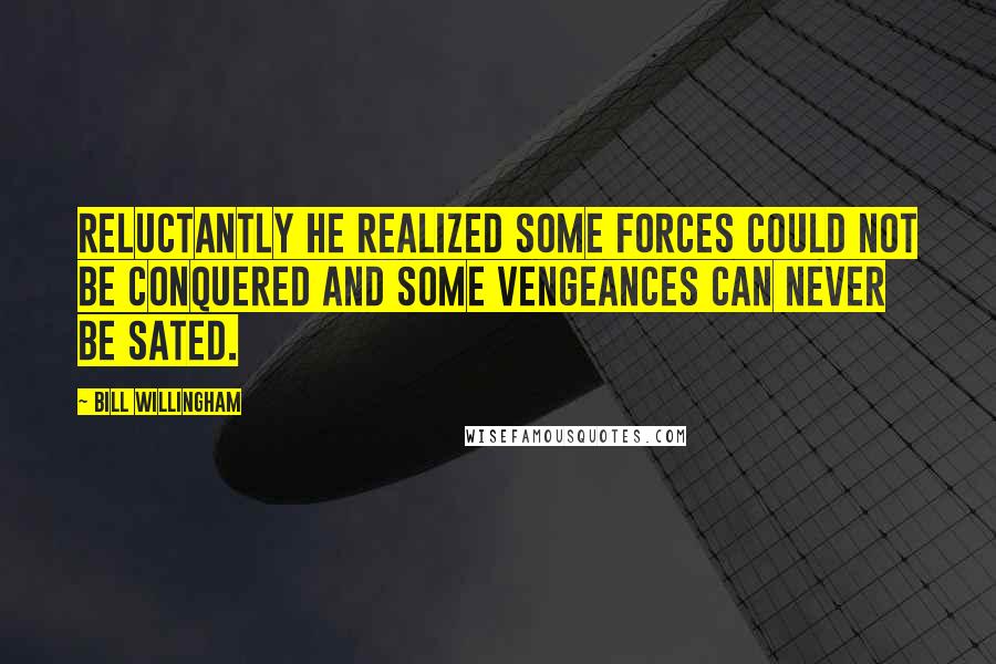 Bill Willingham Quotes: Reluctantly he realized some forces could not be conquered and some vengeances can never be sated.