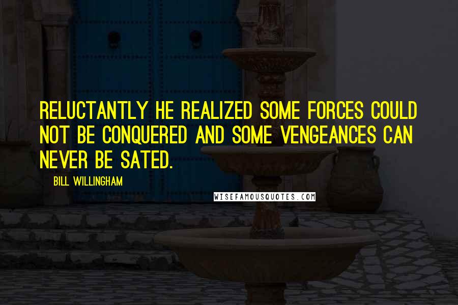 Bill Willingham Quotes: Reluctantly he realized some forces could not be conquered and some vengeances can never be sated.