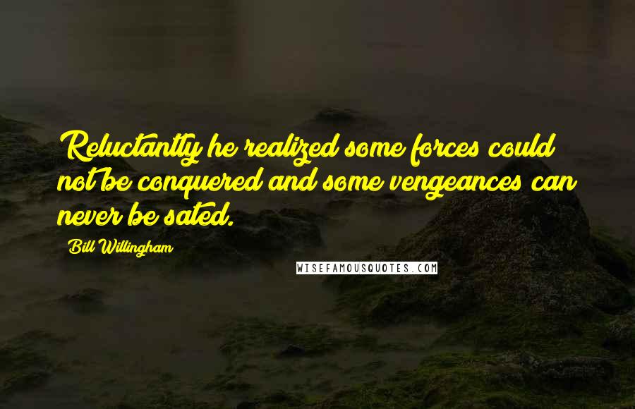 Bill Willingham Quotes: Reluctantly he realized some forces could not be conquered and some vengeances can never be sated.