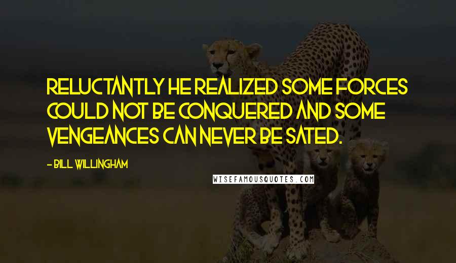 Bill Willingham Quotes: Reluctantly he realized some forces could not be conquered and some vengeances can never be sated.