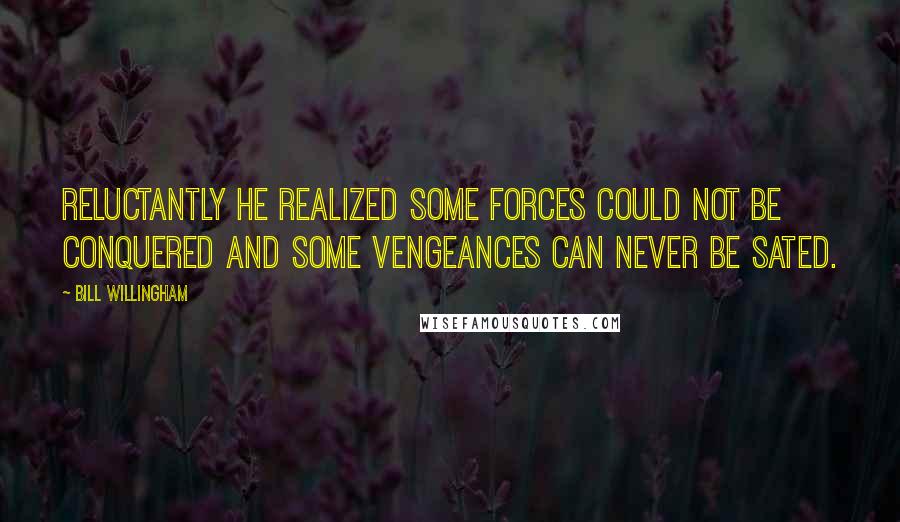 Bill Willingham Quotes: Reluctantly he realized some forces could not be conquered and some vengeances can never be sated.