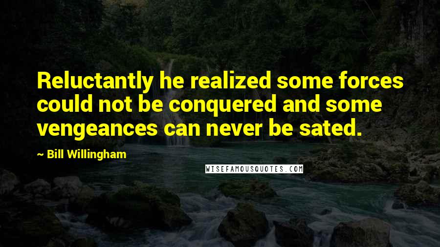 Bill Willingham Quotes: Reluctantly he realized some forces could not be conquered and some vengeances can never be sated.