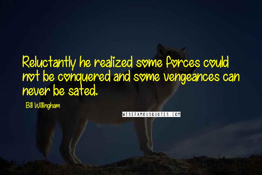 Bill Willingham Quotes: Reluctantly he realized some forces could not be conquered and some vengeances can never be sated.