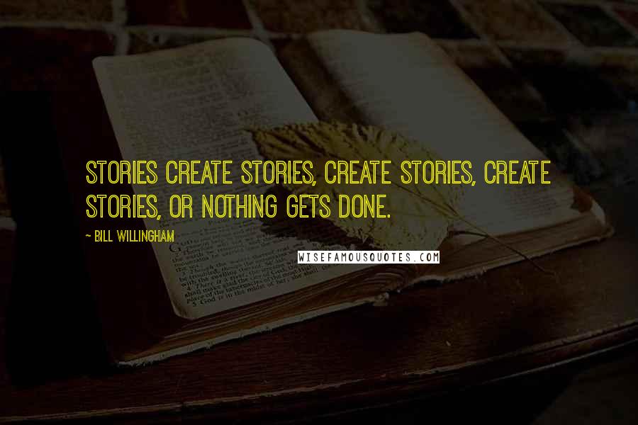 Bill Willingham Quotes: Stories create stories, create stories, create stories, or nothing gets done.