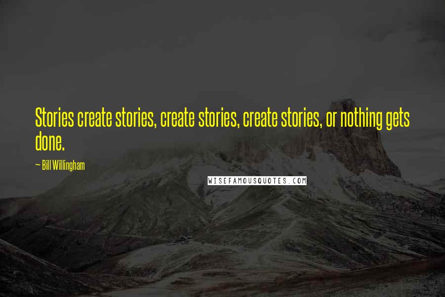 Bill Willingham Quotes: Stories create stories, create stories, create stories, or nothing gets done.