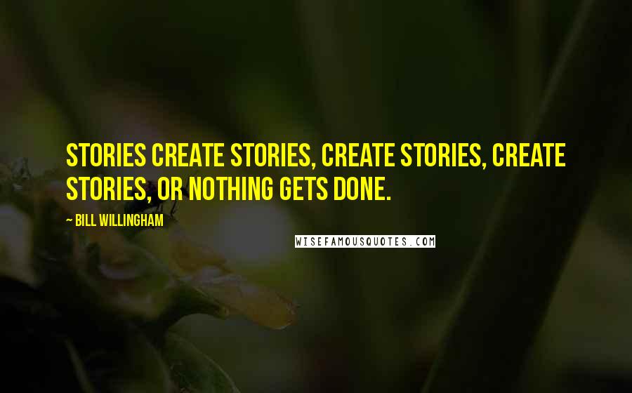 Bill Willingham Quotes: Stories create stories, create stories, create stories, or nothing gets done.