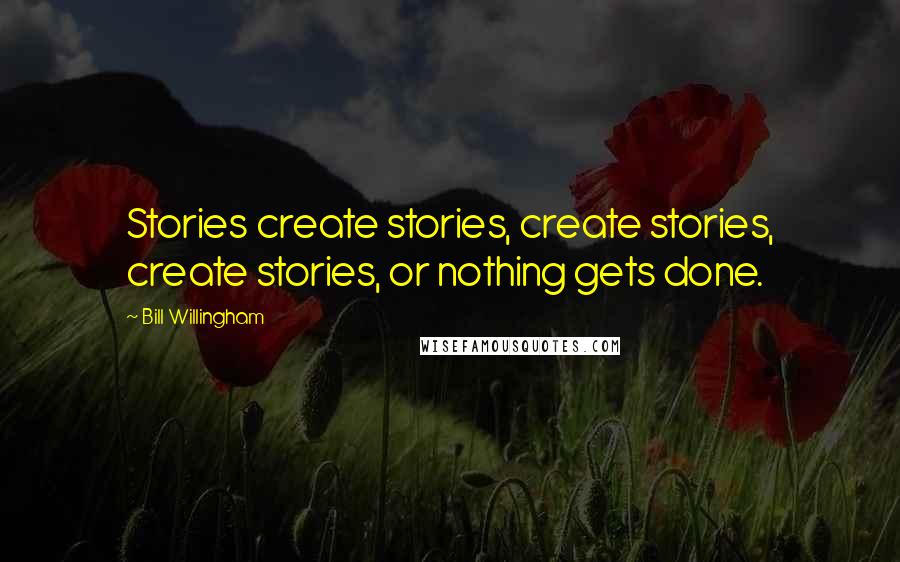 Bill Willingham Quotes: Stories create stories, create stories, create stories, or nothing gets done.